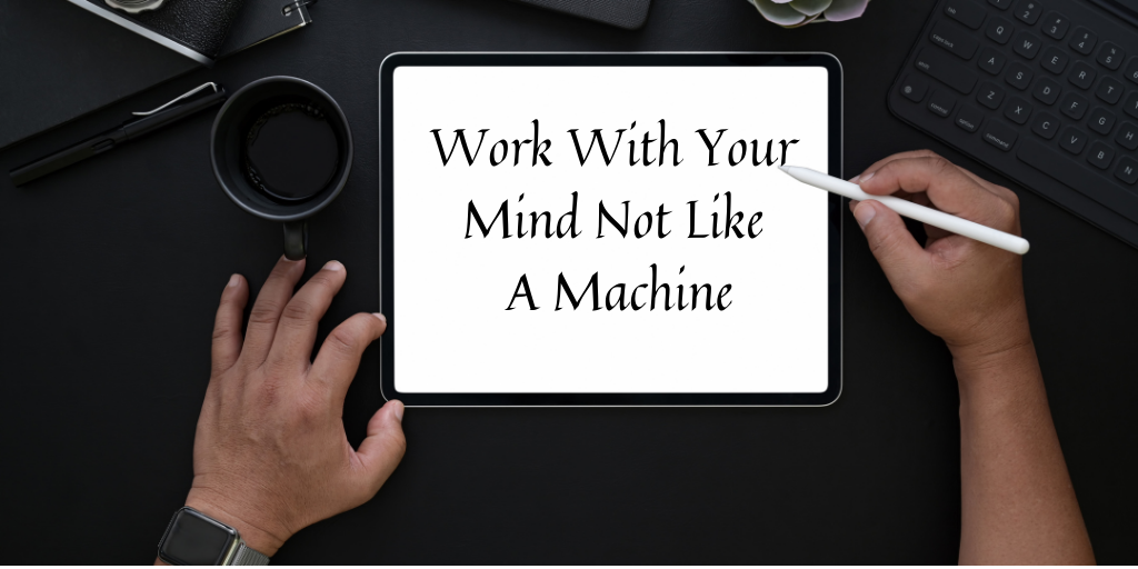 Work With Your Mind Not Like A Machine