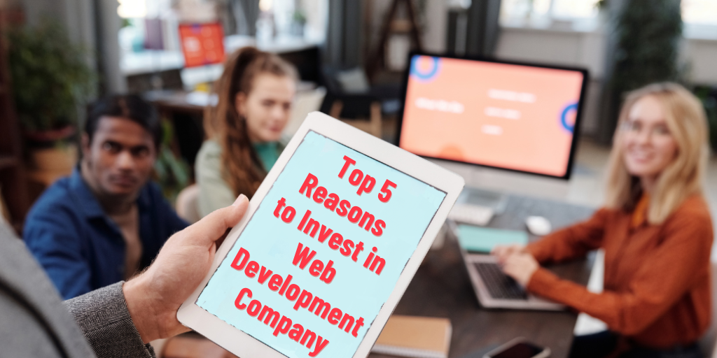 Top 5 Reasons to Invest in Web Development Company